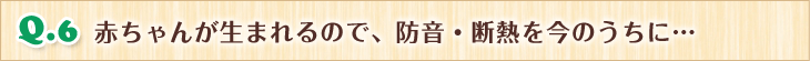 赤ちゃんが生まれるので、防音・断熱を今のうちに…
